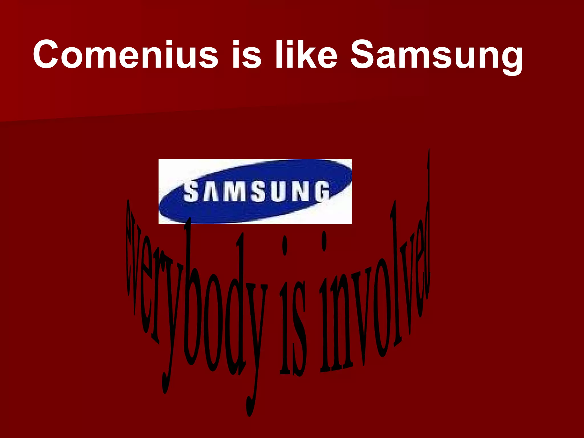 everybody is involved Comenius is like Samsung