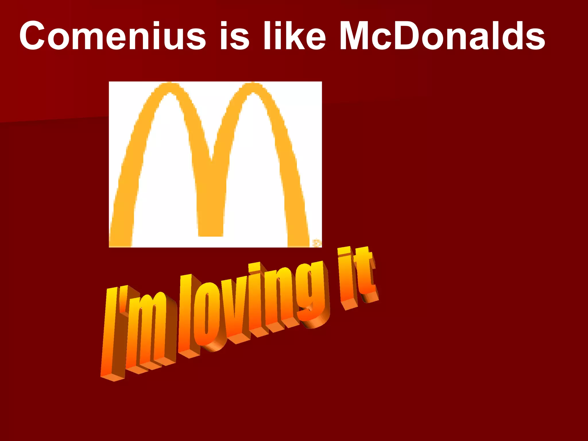 Comenius is like McDonalds I'm loving it