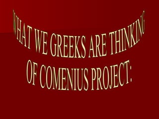 WHAT WE GREEKS ARE THINKING  OF COMENIUS PROJECT: 