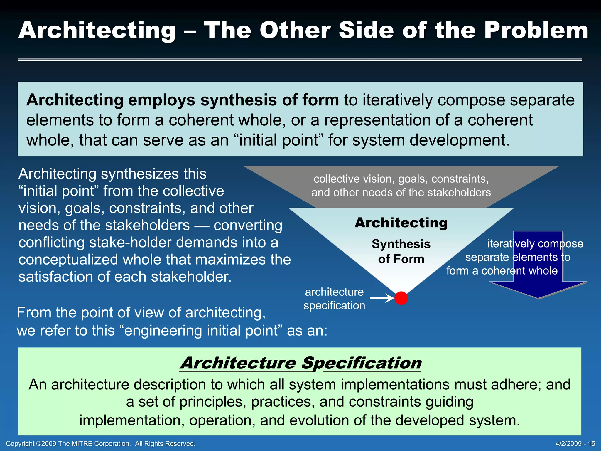 Architecture Descriptions and FrameworksArchitecturen.  an intrinsic quality or property of a system consisting of the arrangement and interrelationships, both static and dynamic, among its components and their externally visible properties;  the structure or form of a system.Architecture Descriptionn.  a representation of an architecture; a conceptualization of the form of a system.Frameworkn. a set of assumptions, concepts, values, and practices that constitutes a way of viewing realityArchitecture Frameworkn.  a way of conceptualizing the form of a system.Architecture is reality!Architecture Description is a view of reality!Bad Architecting Rule #1“Don’t ever let reality get in the way of your    view of reality!”