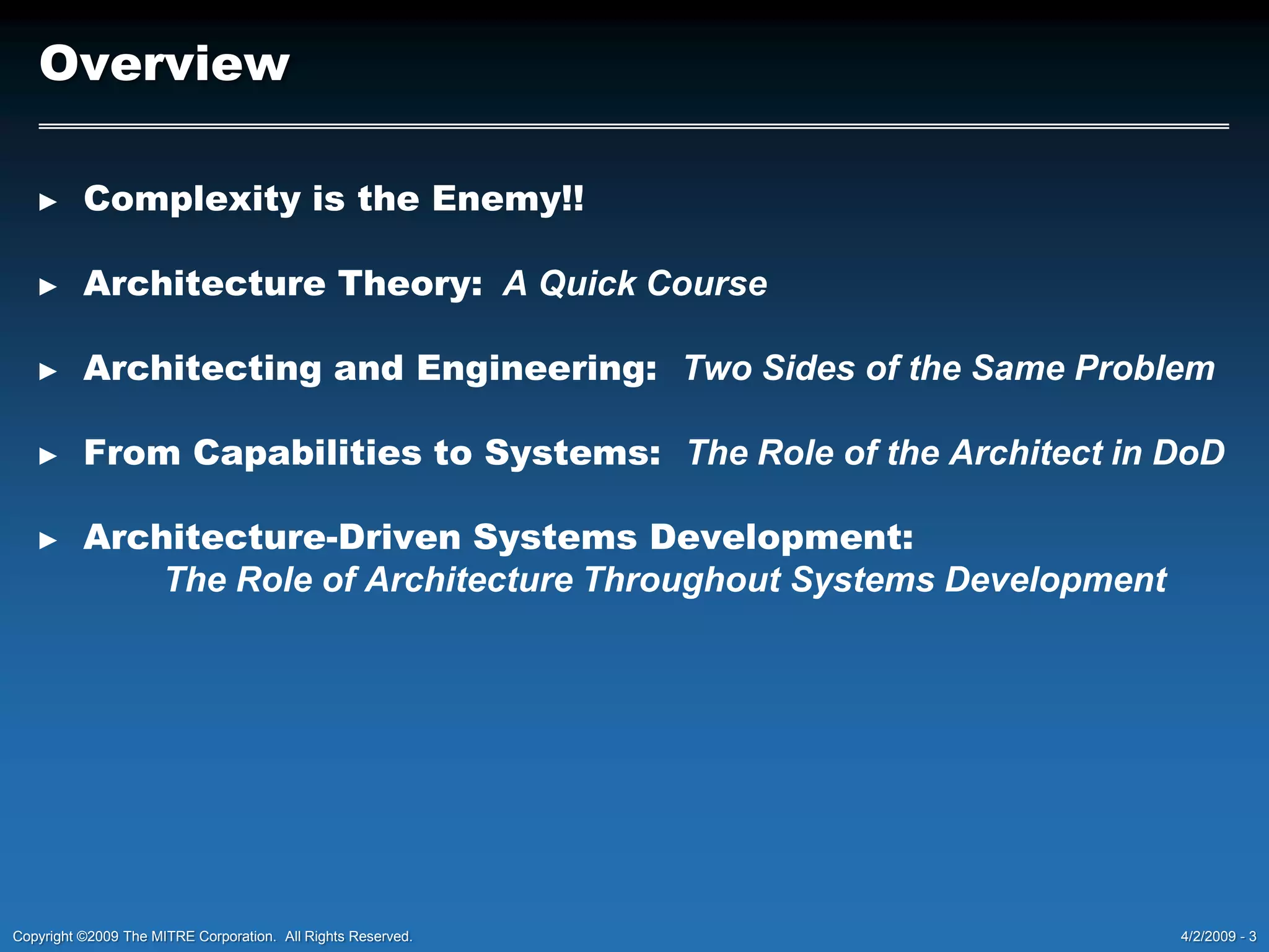 OverviewComplexity is the Enemy!!Architecture Theory:  A Quick CourseArchitecting and Engineering:Two Sides of the Same ProblemFrom Capabilities to Systems:The Role of the Architect in DoDArchitecture-Driven Systems Development:  		The Role of Architecture Throughout Systems Development