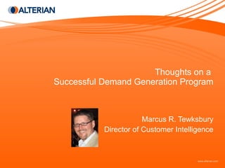 Thoughts on a  Successful Demand Generation Program Marcus R. Tewksbury Director of Customer Intelligence 