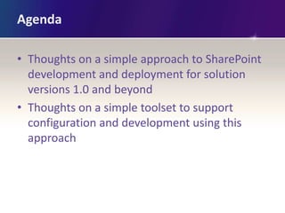 Agenda

• Thoughts on a simple approach to SharePoint
  development and deployment for solution
  versions 1.0 and beyond
...