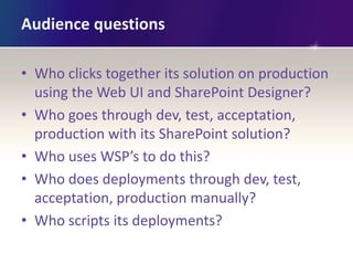Audience questions

• Who clicks together its solution on production
  using the Web UI and SharePoint Designer?
• Who goe...