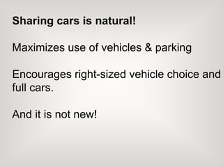 Sharing cars is natural!
Maximizes use of vehicles & parking
Encourages right-sized vehicle choice and
full cars.
And it is not new!
 
