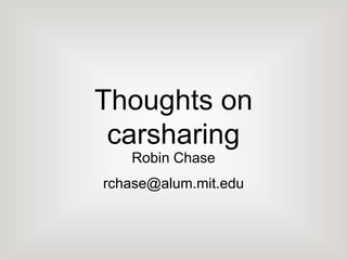Thoughts on
carsharing
Robin Chase
rchase@alum.mit.edu
 