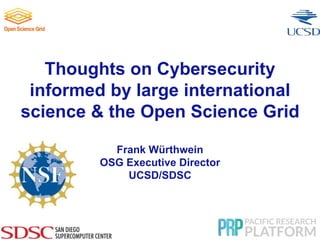 Thoughts on Cybersecurity
informed by large international
science & the Open Science Grid
Frank Würthwein
OSG Executive Director
UCSD/SDSC
 