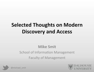 @michael_smit	
  
Selected	
  Thoughts	
  on	
  Modern	
  
Discovery	
  and	
  Access	
  
	
  
Mike	
  Smit	
  
School	
  of	
  Informa3on	
  Management	
  
Faculty	
  of	
  Management	
  
 