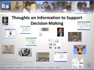 Thoughts on Information to Support
                           Decision-Making




 Dr. Curtis A. Carver Jr.
 Vice Chancellor & Chief Information Officer
 University System of Georgia
GALILEO   GeorgiaBEST   GeorgiaFIRST   Georgia ONmyLINE   GeorgiaVIEW   GIL   PeachNet   USG123
 