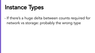 Instance Types
- If there’s a huge delta between counts required for
network vs storage: probably the wrong type
 