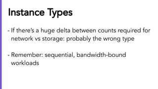 Instance Types
- If there’s a huge delta between counts required for
network vs storage: probably the wrong type
- Remembe...