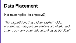 Data Placement
Maximum replica list entropy(?)
“For all partitions that a given broker holds,
ensuring that the partition ...