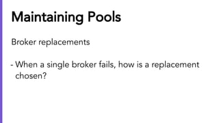Maintaining Pools
Broker replacements
- When a single broker fails, how is a replacement
chosen?
 