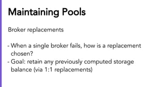Maintaining Pools
Broker replacements
- When a single broker fails, how is a replacement
chosen?
- Goal: retain any previo...