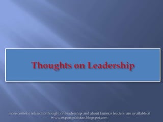 more content related to thought on leadership and about famous leaders are available at
                           www.exportpakistan.blogspot.com
 