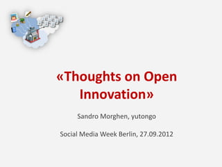 «Thoughts on Open
   Innovation»
     Sandro Morghen, yutongo

Social Media Week Berlin, 27.09.2012
 