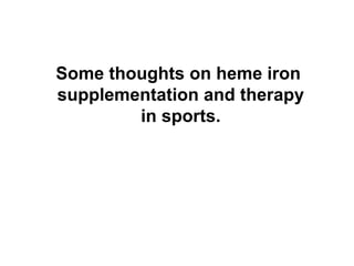 Some thoughts on heme iron
supplementation and therapy
in sports.
 