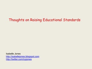 Thoughts on Raising Educational Standards




Isabelle Jones
http://isabellejones.blogspot.com
http://twitter.com/icpjones
 
