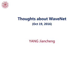 Thoughts about WaveNet
(Oct 19, 2016)
YANG Jiancheng
 