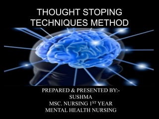 THOUGHT STOPING
TECHNIQUES METHOD
PREPARED & PRESENTED BY:-
SUSHMA
MSC. NURSING 1ST YEAR
MENTAL HEALTH NURSING
 