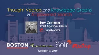 Trey Grainger
Chief Algorithms Officer
Thought Vectors and Knowledge Graphs
in AI-powered Search
October 15, 2019
 