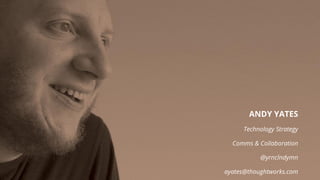 ANDY YATES
Technology Strategy
Comms & Collaboration
@yrnclndymn
ayates@thoughtworks.com
 