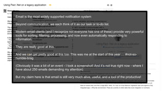 Email is the most widely supported notification system
Beyond communication, we each think of it as our task or to-do list.
Modern email clients (and I recognize not everyone has one of these) provide very powerful
tools for sorting, filtering, processing, and now even automatically responding to
information.
They are really good at this.
And we can get pretty good at this too. This was me at the start of this year … #not-so-
humble-brag
(Obviously it was a bit of an event - I took a screenshot! And it’s not true right now - where I
have about 250 emails demanding my attention)
But my claim here is that email is still very much alive, useful, and a tool of the productive!
 