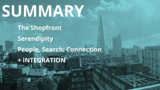 SUMMARY
The Shopfront
Serendipity
People, Search: Connection
+ INTEGRATION
 