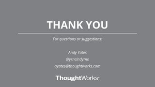 THANK YOU
For questions or suggestions:
Andy Yates
@yrnclndymn
ayates@thoughtworks.com
 