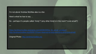 I’m not alone! Andrew McAfee also is a fan.
Here’s what he has to say …
So - perhaps it’s people called ‘Andy’? (any other Andy’s in the room? Love email?)
---
https://andrewmcafee.wpengine.com/2006/09/the_9x_email_problem/
http://andrewmcafee.org/2009/10/how-i-learned-to-stop-worrying-and-love-email/
Original Photo: http://andrewmcafee.org
 