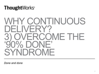WHY CONTINUOUS
DELIVERY?
3) OVERCOME THE
‘90% DONE’
SYNDROME
Done and done
11
 