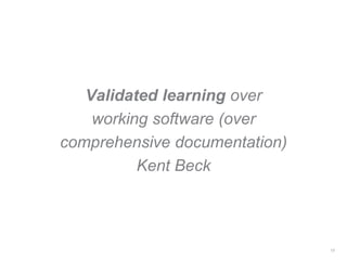 Validated learning over
working software (over
comprehensive documentation)
Kent Beck
13
 