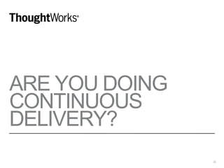 ARE YOU DOING
CONTINUOUS
DELIVERY?
22
 