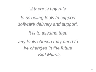 If there is any rule
to selecting tools to support
software delivery and support,
it is to assume that:
any tools chosen may need to
be changed in the future
- Kief Morris.
38
 