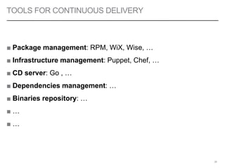 TOOLS FOR CONTINUOUS DELIVERY
■ Package management: RPM, WiX, Wise, …
■ Infrastructure management: Puppet, Chef, …
■ CD server: Go , …
■ Dependencies management: …
■ Binaries repository: …
■ …
■ …
39
 
