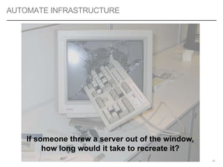 AUTOMATE INFRASTRUCTURE
53
If someone threw a server out of the window,
how long would it take to recreate it?
 