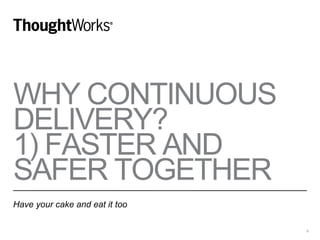 WHY CONTINUOUS
DELIVERY?
1) FASTER AND
SAFER TOGETHER
Have your cake and eat it too
6
 