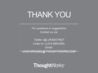 THANK YOU
For questions or suggestions
Contact us via:
Twitter: @LUKADOTNET
Linker-In: LUCA MINUDEL
Email:
LUCA.MINUDEL@THOUGHTWORKS.COM
 