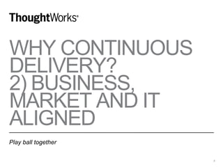 WHY CONTINUOUS
DELIVERY?
2) BUSINESS,
MARKET AND IT
ALIGNED
Play ball together
8
 