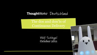 Deutschland
The dos and don’ts of
Continuous Delivery
Wolf Schlegel
October 2011

 