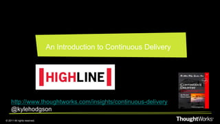 © 2011 All rights reserved. 
An Introduction to Continuous Delivery 
http://www.thoughtworks.com/insights/continuous-delivery 
@kylehodgson 
 