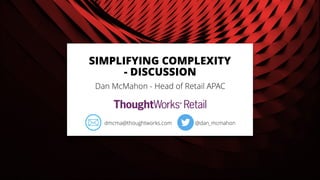 SIMPLIFYING COMPLEXITY
- DISCUSSION
Dan McMahon - Head of Retail APAC
@dan_mcmahondmcma@thoughtworks.com
 