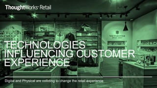 Digital and Physical are colliding to change the retail experience
TECHNOLOGIES
INFLUENCING CUSTOMER
EXPERIENCE
 