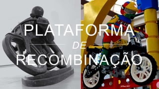 PLATAFORMA
DE
RECOMBINAÇÃO
 