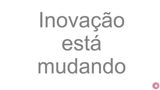 Inovação
está
mudando
 