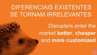 DIFERENCIAIS EXISTENTES
SE TORNAM IRRELEVANTES
Disrupters enter the
market better, cheaper
and more customized
 