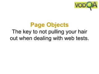 Page Objects
 The key to not pulling your hair
out when dealing with web tests.
 