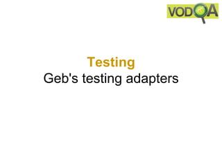 Testing
Geb's testing adapters
 