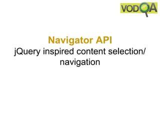 Navigator API
jQuery inspired content selection/
           navigation
 