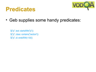Predicates
• Geb supplies some handy predicates:

  $("p", text: startsWith("p")) 
  $("p", class: contains("section")) 
  $("p", id: endsWith(~/d/))
 